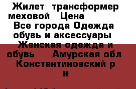 Жилет- трансформер меховой › Цена ­ 15 900 - Все города Одежда, обувь и аксессуары » Женская одежда и обувь   . Амурская обл.,Константиновский р-н